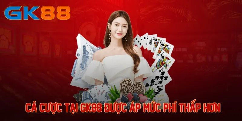 Cá cược tại GK88 được áp mức phí thấp hơn