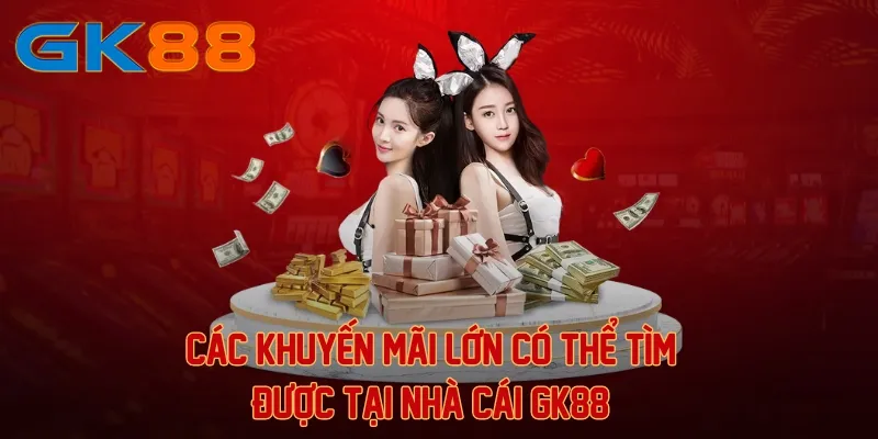 Các khuyến mãi lớn có thể tìm được tại nhà cái GK88