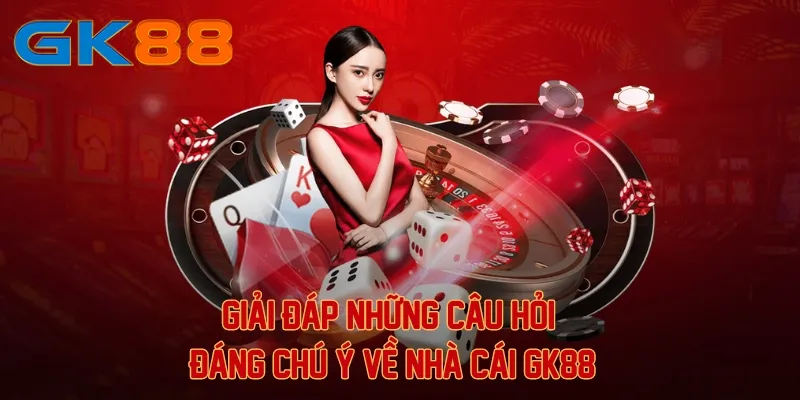 Giải đáp những câu hỏi đáng chú ý về nhà cái GK88