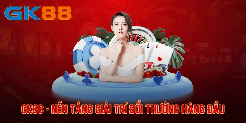 GK88 - Nền tảng giải trí đổi thưởng hàng đầu